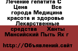 Лечение гепатита С   › Цена ­ 22 000 - Все города Медицина, красота и здоровье » Лекарственные средства   . Ханты-Мансийский,Пыть-Ях г.